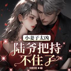 小妻子太凶，陆爷把持不住了(多人剧)