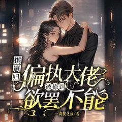 携崽归：偏执大佬被撩到欲罢不能丨总裁甜宠丨复仇女强丨高甜追妻
