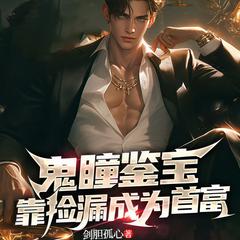 鬼瞳鉴宝，靠捡漏成首富丨鉴宝赌石|黄金眼|都市逆袭致富爽文