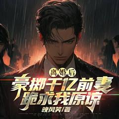 离婚后，豪掷千亿前妻跪求我原谅