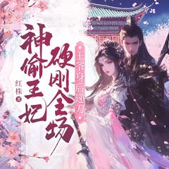 神偷狂妃硬刚全场，王爷身后递刀丨古言爆笑甜宠剧丨神偷穿越搞钱
